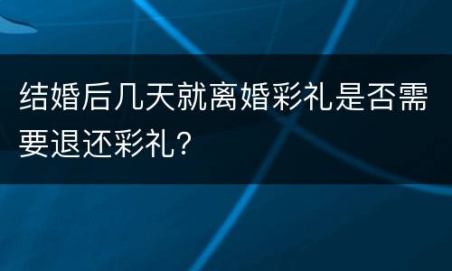 结婚后几天就离婚彩礼是否需要退还彩礼？