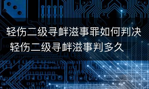 轻伤二级寻衅滋事罪如何判决 轻伤二级寻衅滋事判多久