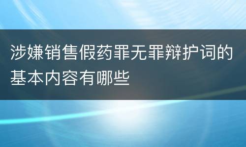 涉嫌销售假药罪无罪辩护词的基本内容有哪些