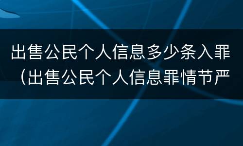 出售公民个人信息多少条入罪（出售公民个人信息罪情节严重）