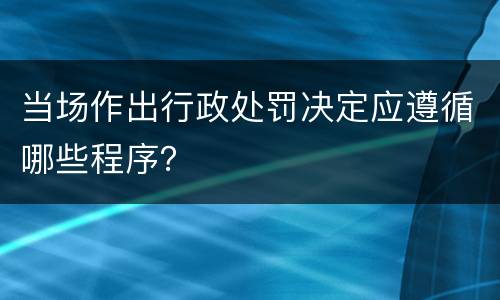 当场作出行政处罚决定应遵循哪些程序？