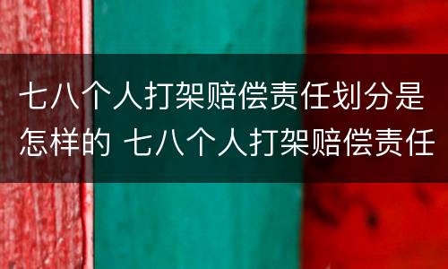 七八个人打架赔偿责任划分是怎样的 七八个人打架赔偿责任划分是怎样的呢