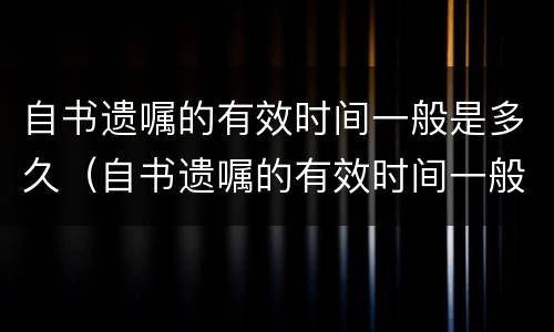 自书遗嘱的有效时间一般是多久（自书遗嘱的有效时间一般是多久啊）