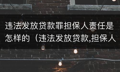 违法发放贷款罪担保人责任是怎样的（违法发放贷款,担保人有责任偿还吗）