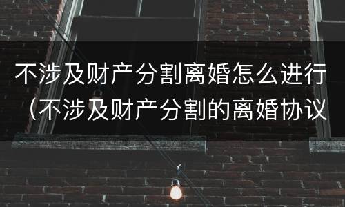 不涉及财产分割离婚怎么进行（不涉及财产分割的离婚协议）