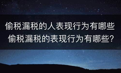 偷税漏税的人表现行为有哪些 偷税漏税的表现行为有哪些?