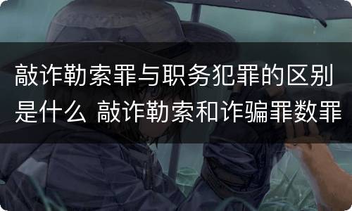 敲诈勒索罪与职务犯罪的区别是什么 敲诈勒索和诈骗罪数罪并罚