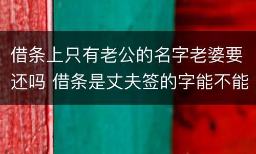 借条上只有老公的名字老婆要还吗 借条是丈夫签的字能不能起诉妻子