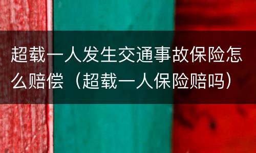 超载一人发生交通事故保险怎么赔偿（超载一人保险赔吗）