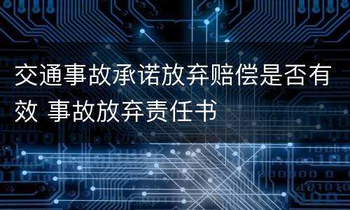 交通事故承诺放弃赔偿是否有效 事故放弃责任书