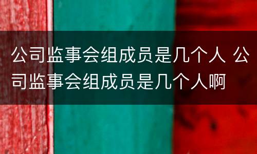 公司监事会组成员是几个人 公司监事会组成员是几个人啊