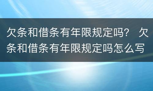 欠条和借条有年限规定吗？ 欠条和借条有年限规定吗怎么写