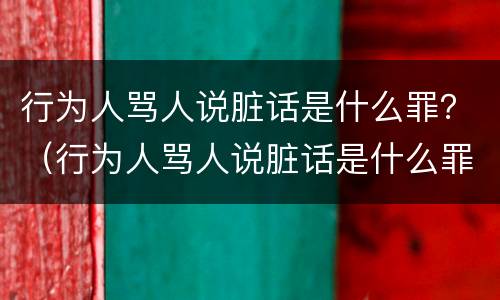 行为人骂人说脏话是什么罪？（行为人骂人说脏话是什么罪行）