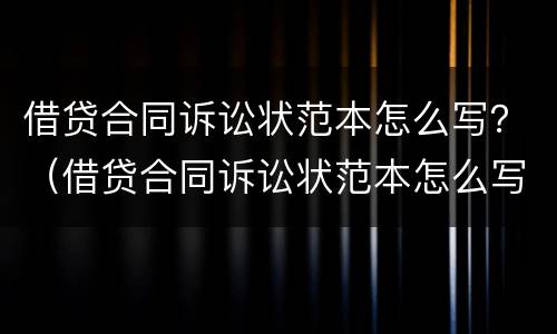 借贷合同诉讼状范本怎么写？（借贷合同诉讼状范本怎么写图片）