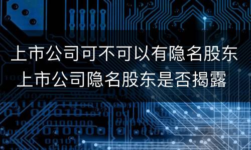 上市公司可不可以有隐名股东 上市公司隐名股东是否揭露