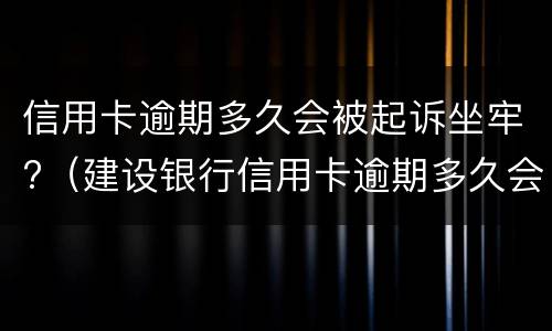 信用卡逾期多久会被起诉坐牢?（建设银行信用卡逾期多久会被起诉坐牢）