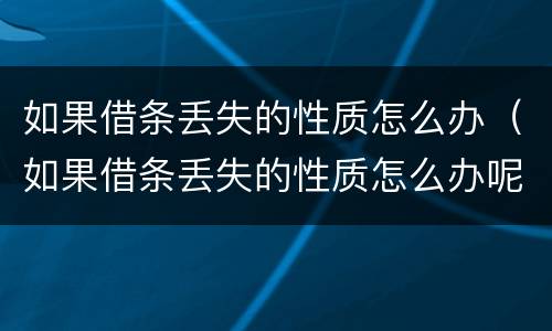 如果借条丢失的性质怎么办（如果借条丢失的性质怎么办呢）