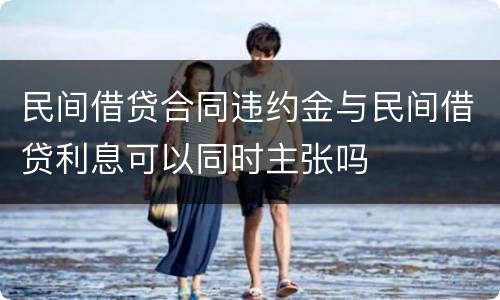 民间借贷合同违约金与民间借贷利息可以同时主张吗