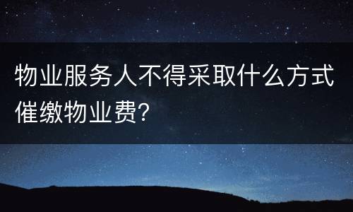 物业服务人不得采取什么方式催缴物业费？