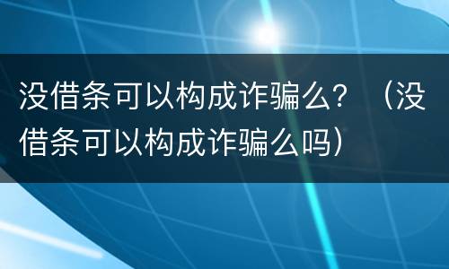 没借条可以构成诈骗么？（没借条可以构成诈骗么吗）