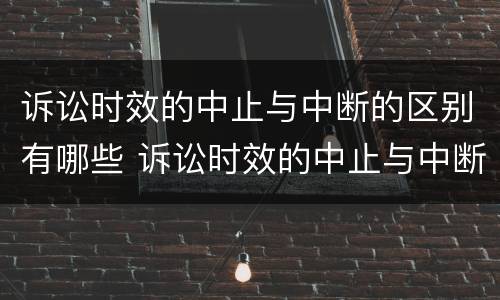 诉讼时效的中止与中断的区别有哪些 诉讼时效的中止与中断的区别有哪些呢