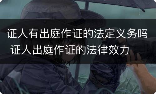 证人有出庭作证的法定义务吗 证人出庭作证的法律效力