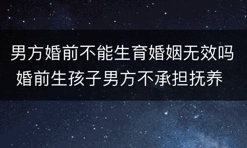 男方婚前不能生育婚姻无效吗 婚前生孩子男方不承担抚养