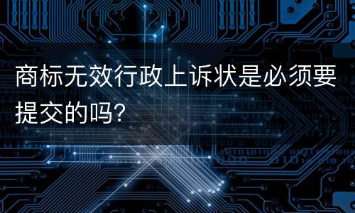 商标无效行政上诉状是必须要提交的吗？