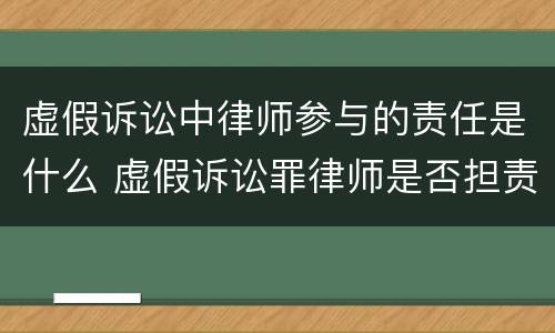 虚假诉讼中律师参与的责任是什么 虚假诉讼罪律师是否担责