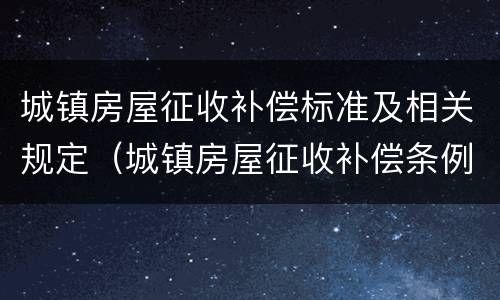 城镇房屋征收补偿标准及相关规定（城镇房屋征收补偿条例）