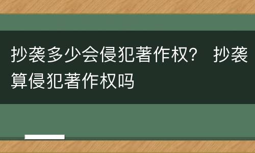 抄袭多少会侵犯著作权？ 抄袭算侵犯著作权吗