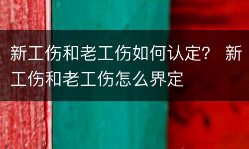 新工伤和老工伤如何认定？ 新工伤和老工伤怎么界定