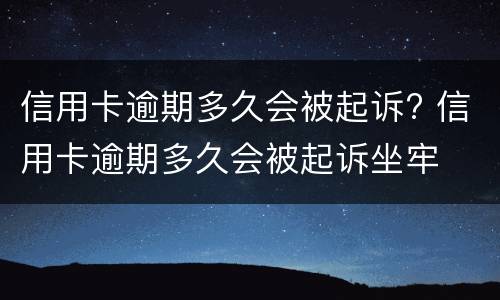 信用卡逾期多久会被起诉? 信用卡逾期多久会被起诉坐牢