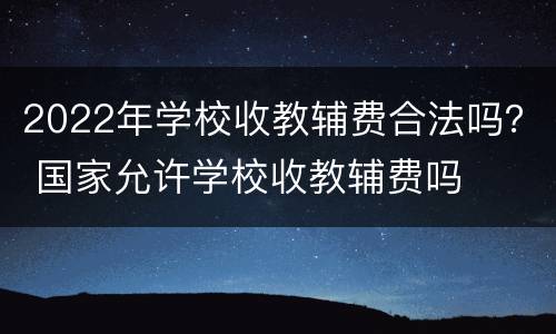 2022年学校收教辅费合法吗？ 国家允许学校收教辅费吗