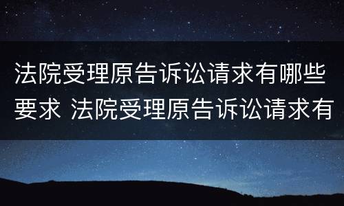 法院受理原告诉讼请求有哪些要求 法院受理原告诉讼请求有哪些要求呢