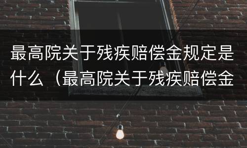 最高院关于残疾赔偿金规定是什么（最高院关于残疾赔偿金规定是什么法律）