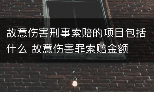 故意伤害刑事索赔的项目包括什么 故意伤害罪索赔金额