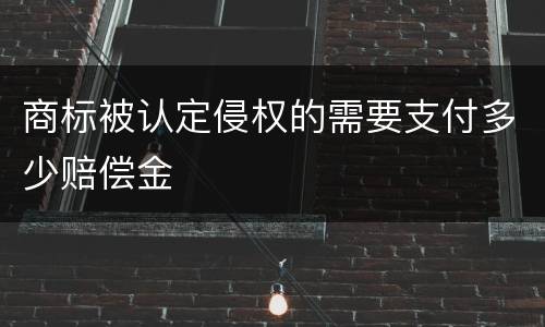 商标被认定侵权的需要支付多少赔偿金