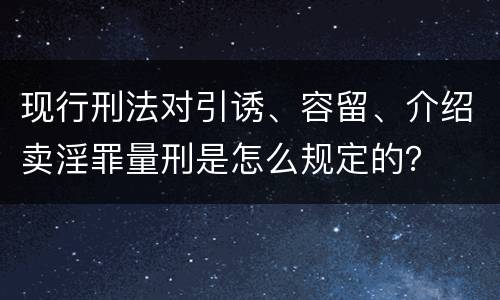 现行刑法对引诱、容留、介绍卖淫罪量刑是怎么规定的？