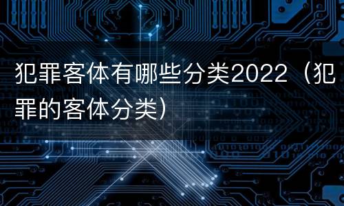 犯罪客体有哪些分类2022（犯罪的客体分类）