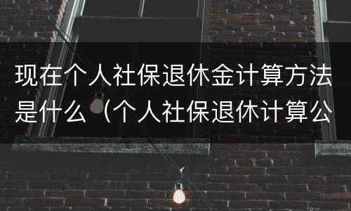 现在个人社保退休金计算方法是什么（个人社保退休计算公式）