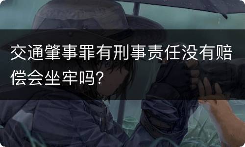 交通肇事罪有刑事责任没有赔偿会坐牢吗？