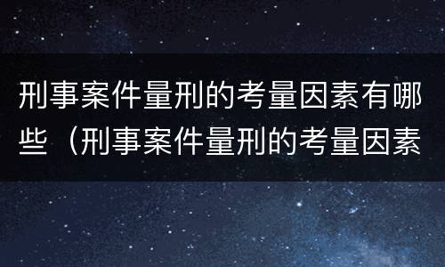 刑事案件量刑的考量因素有哪些（刑事案件量刑的考量因素有哪些方面）