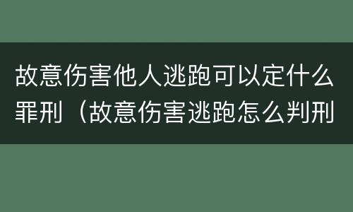 故意伤害他人逃跑可以定什么罪刑（故意伤害逃跑怎么判刑）