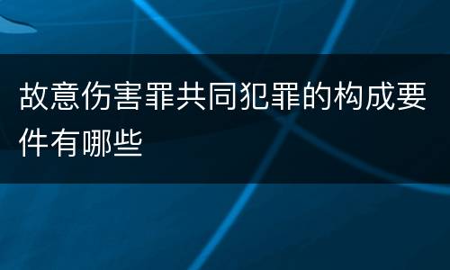 故意伤害罪共同犯罪的构成要件有哪些