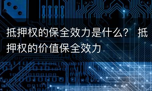 抵押权的保全效力是什么？ 抵押权的价值保全效力