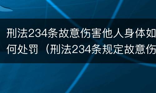 刑法234条故意伤害他人身体如何处罚（刑法234条规定故意伤害他人身体）