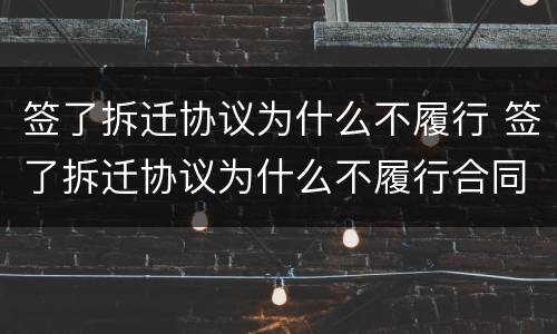 签了拆迁协议为什么不履行 签了拆迁协议为什么不履行合同