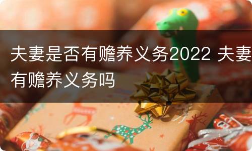 夫妻是否有赡养义务2022 夫妻有赡养义务吗