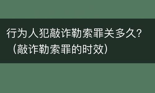 行为人犯敲诈勒索罪关多久？（敲诈勒索罪的时效）